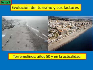 Evolución del turismo y sus factores
Torremolinos: años 50 y en la actualidad.
Tema 7
 