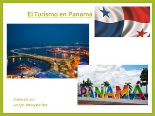 ElTurismo en Panamá
Elaborado por:
• Profa. Idzury Batista
 
