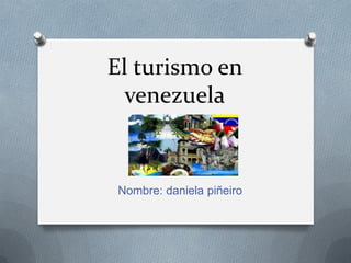 El turismo en
venezuela
Nombre: daniela piñeiro
 