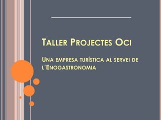 Taller ProjectesOciUna empresa turística al servei de l’Enogastronomia 