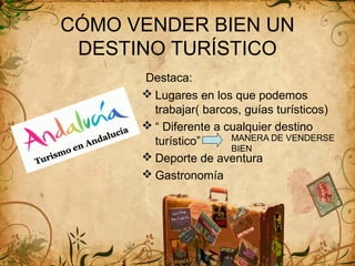 CÓMO VENDER BIEN UN
DESTINO TURÍSTICO
Destaca:
Lugares en los que podemos
trabajar( barcos, guías turísticos)
“ Diferente a cualquier destino
turístico”
Deporte de aventura
Gastronomía
MANERA DE VENDERSE
BIEN