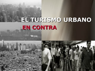 EL TURISMO URBANO
EN CONTRA
 