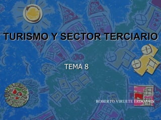TURISMO Y SECTOR TERCIARIO TEMA 8 ROBERTO VIRUETE ERDOZÁIN 