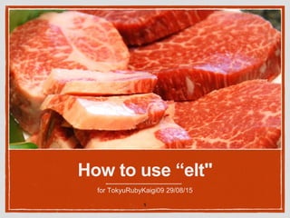 How to use “elt"
for TokyuRubyKaigi09 29/08/15
1
 