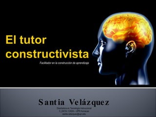Facilitador en la construcción de aprendizaje  Santia Velázquez Diseñadora en Tecnología Instruccional C_DATA / CADA – UPR Humacao [email_address] 
