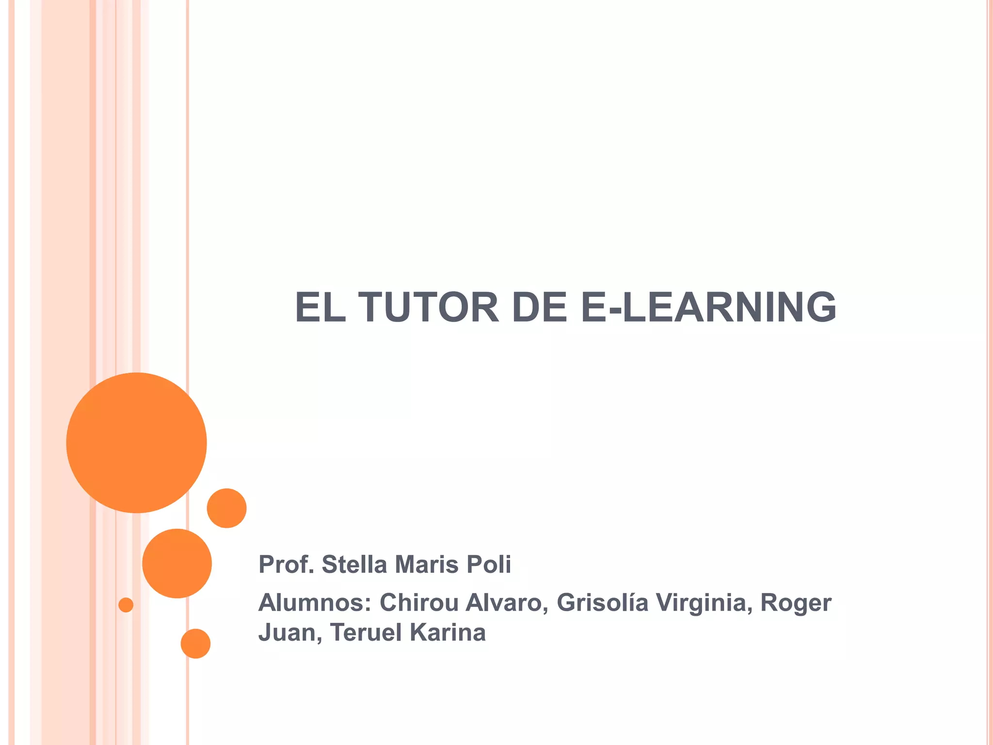 EL TUTOR DE E-LEARNING
Prof. Stella Maris Poli
Alumnos: Chirou Alvaro, Grisolía Virginia, Roger
Juan, Teruel Karina