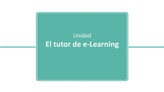 Unidad
El tutor de e-Learning
 