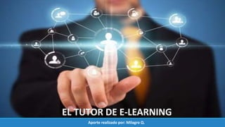 EL TUTOR DE E-LEARNING
Aporte realizado por: Milagro Q.
 