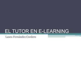 EL TUTOR EN E-LEARNING
Laura Fernández Cordero
 