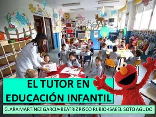 EL TUTOR EN
EDUCACIÓN INFANTIL
CLARA MARTÍNEZ GARCÍA-BEATRIZ RISCO RUBIO-ISABEL SOTO AGUDO
 