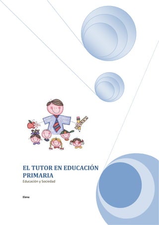 EL TUTOR EN EDUCACIÓN
PRIMARIA
Educación y Sociedad



Elena
 