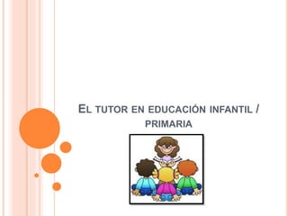 EL TUTOR EN EDUCACIÓN INFANTIL /
PRIMARIA
 