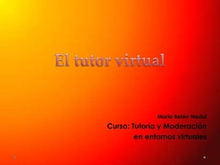 María Belén Nadal
Curso: Tutoría y Moderación
en entornos virtuales
 