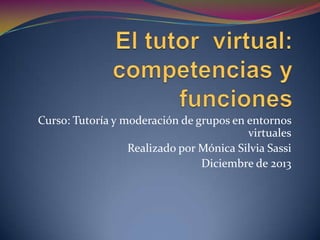 Curso: Tutoría y moderación de grupos en entornos
virtuales
Realizado por Mónica Silvia Sassi
Diciembre de 2013

 