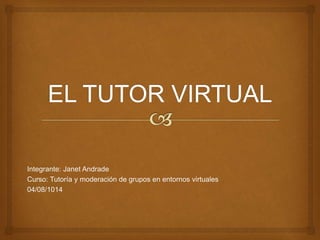 Integrante: Janet Andrade
Curso: Tutoría y moderación de grupos en entornos virtuales
04/08/1014
 