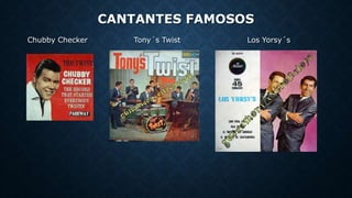 CANTANTES FAMOSOS
Chubby Checker Tony´s Twist Los Yorsy´s
 