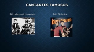 CANTANTES FAMOSOS
Bill Halley and his comets Dúo Dinámico
 