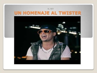 UN HOMENAJE AL TWISTER
EL REY
 