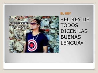 EL REY
«EL REY DE
TODOS
DICEN LAS
BUENAS
LENGUA»
 