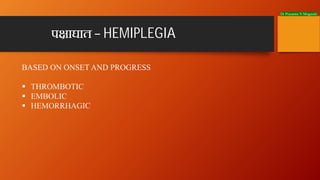 Dr Prasanna N Mogasale
BASED ON ONSET AND PROGRESS
§ THROMBOTIC
§ EMBOLIC
§ HEMORRHAGIC
प ाघात – HEMIPLEGIA
 
