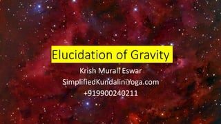 Elucidation of Gravity
Krish Murali Eswar
SimplifiedKundaliniYoga.com
+919900240211
 