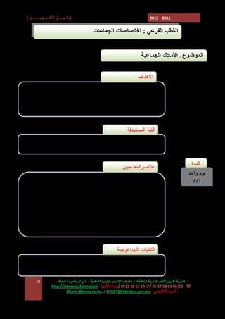 ‫]دﻟـــﯿــــــﻞ اﻟﺘﻜـــــــﻮﯾـــــــــﻦ [‬

‫1102 - 5102‬

‫اﻟﻘﻄﺐ اﻟﻔﺮﻋﻲ : اﺧﺘﺼﺎﺻﺎت اﻟﺠﻤﺎﻋﺎت‬
‫اﻟﻤﻮﺿﻮع : اﻷﻣﻼك اﻟﺠﻤﺎﻋﯿﺔ‬
‫ﺍﻻﻫﺩﺍﻑ‬
‫ ﺘﺤﺴﻴﺱ ﺍﻟﻤﻨﺘﺨﺒﻴﻥ ﺒﺄﻫﻤﻴﺔ ﺍﻷﻤﻼﻙ ﺍﻟﺠﻤﺎﻋﻴﺔ ﻜﻤﻭﺭﺩ ﻹﻨﻌﺎﺵ‬‫ﺍﻻﺴﺘﺜﻤﺎﺭ‬
‫- ﻀﺒﻁ ﺁﻟﻴﺎﺕ ﻭﻤﺴﺎﻁﺭ ﺘﺩﺒﻴﺭ ﺍﻷﻤﻼﻙ ﺍﻟﺠﻤﺎﻋﻴﺔ‬

‫ﺍﻟﻔﺌﺔ ﺍﻟﻤﺴﺘﻬﺩﻓﺔ‬
‫- ﺍﻟﻤﻨﺘﺨﺒﻭﻥ ﺍﻟﺠﻤﺎﻋﻴﻭﻥ‬

‫ﺍﻟﻤﺩﺓ‬
‫ﯾﻮم واﺣﺪ‬
‫)1(‬

‫ﻋﻨﺎﺼﺭﺍﻟﻤﻀﻤﻭﻥ‬
‫‪ E‬ﺍﻹﻁﺎﺭ ﺍﻟﻘﺎﻨﻭﻨﻲ ﺍﻟﻤﻨﻅﻡ ﻟﻸﻤﻼﻙ ﺍﻟﺠﻤﺎﻋﻴﺔ‬
‫‪ E‬ﺃﻨﻭﺍﻉ ﺍﻷﻤﻼﻙ ﺍﻟﺠﻤﺎﻋﻴﺔ‬
‫‪ E‬ﻤﺴﺎﻁﺭ ﺘﺩﺒﻴﺭ ﺍﻟﻤﻠﻙ ﺍﻟﺨﺎﺹ ﺍﻟﺠﻤﺎﻋﻲ‬
‫‪ E‬ﻤﺴﺎﻁﺭ ﺘﺩﺒﻴﺭ ﺍﻟﻤﻠﻙ ﺍﻟﻌﺎﻡ ﺍﻟﺠﻤﺎﻋﻲ‬
‫‪ E‬ﺍﻟﻤﺤﺎﻓﻅﺔ ﻋﻠﻰ ﺍﻷﻤﻼﻙ ﺍﻟﺠﻤﺎﻋﻴﺔ‬

‫اﻟﺘﻘﻨﯿﺎت اﻟﺒﯿﺪاﻏﻮﺟﯿﺔ‬
‫ﻋﺭﻭﺽ ﻭﻤﻨﺎﻗﺸﺔ‬
‫ﻣﺪﯾﺮﯾﺔ ﺗﻜﻮﯾﻦ اﻷﻃﺮ اﻹدارﯾﺔ واﻟﺘﻘﻨﯿﺔ – اﻟﻤﺮﻛﺐ اﻹداري ﻟﻮزارة اﻟﺪاﺧﻠﯿﺔ ، ﺣﻲ اﻟﺮﯾﺎض – اﻟﺮﺑﺎط‬
‫( : 21/99 26 82 73 50 /7 41 26 82 7350 /ﺑﻮاﺑﺔ اﻟﺘﻜﻮﯾﻦ :‪http://Internet/Formation‬‬
‫اﻟﺒﺮﯾﺪ اﻹﻟﻜﺘﺮوﻧﻲ : ‪ DFCAT@interieur.gov.ma‬أو ‪dfcmin@menara.ma‬‬

‫91‬

 