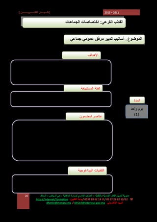 ‫]دﻟـــﯿــــــﻞ اﻟﺘﻜـــــــﻮﯾـــــــــﻦ [‬

‫1102 - 5102‬

‫اﻟﻘﻄﺐ اﻟﻔﺮﻋﻲ: اﺧﺘﺼﺎﺻﺎت اﻟﺠﻤﺎﻋﺎت‬
‫اﻟﻤﻮﺿﻮع : أﺳﺎﻟﯿﺐ ﺗﺪﺑﯿﺮ ﻣﺮﻓﻖ ﻋﻤﻮﻣﻲ ﺟﻤﺎﻋﻲ‬
‫ﺍﻻﻫﺩﺍﻑ‬
‫ ﺗﻤﻜﯿﻦ اﻟﻤﺠﺎﻟﺲ اﻟﻤﻨﺘﺨﺒﺔ ﻣﻦ ﻣﻌﺮﻓﺔ واﺧﺘﯿﺎر اﻷﺳﻠﻮب اﻟﻤﻼﺋﻢ‬‫ﻟﺘﺪﺑﯿﺮ ﻣﺮﻓﻖ ﻋﻤﻮﻣﻲ ﺟﻤﺎﻋﻲ‬
‫ ﻧﮭﺞ اﻻﺣﺘﺮاﻓﯿﺔ ﻓﻲ ﺗﺪﺑﯿﺮ اﻟﻤﺮاﻓﻖ اﻟﻌﻤﻮﻣﯿﺔ اﻟﺠﻤﺎﻋﯿﺔ‬‫ﺍﻟﻔﺌﺔ ﺍﻟﻤﺴﺘﻬﺩﻓﺔ‬
‫- ﺍﻟﻤﻨﺘﺨﺒﻭﻥ ﺍﻟﻤﺤﻠﻴﻭﻥ‬

‫ﺍﻟﻤﺩﺓ‬
‫ﯾﻮم واﺣﺪ‬
‫)1(‬

‫ﻋﻨﺎﺼﺭﺍﻟﻤﻀﻤﻭﻥ‬
‫‪ E‬ﻤﻔﺎﻫﻴﻡ ﺍﻟﻤﺭﻓﻕ ﺍﻟﻌﻤﻭﻤﻲ ﺍﻟﺠﻤﺎﻋﻲ‬
‫‪ E‬ﺍﻹﻁﺎﺭ ﺍﻟﻘﺎﻨﻭﻨﻲ ﺍﻟﻤﻨﻅﻡ ﻟﻠﻤﺭﺍﻓﻕ ﺍﻟﻌﻤﻭﻤﻴﺔ‬
‫‪ E‬ﺃﺴﺎﻟﻴﺏ ﺘﺩﺒﻴﺭ ﺍﻟﻤﺭﺍﻓﻕ ﺍﻟﻌﻤﻭﻤﻴﺔ ﺍﻟﺠﻤﺎﻋﻴﺔ‬
‫‪ E‬ﺍﻟﻤﻘﺘﻀﻴﺎﺕ ﺍﻟﻘﺎﻨﻭﻨﻴﺔ ﺍﻟﻤﺘﻌﻠﻘﺔ ﺒﺎﻟﺘﺩﺒﻴﺭ ﺍﻟﻤﻔﻭﺽ‬

‫اﻟﺘﻘﻨﯿﺎت اﻟﺒﯿﺪاﻏﻮﺟﯿﺔ‬
‫ ﻋﺮوض وﻣﻨﺎﻗﺸﺔ‬‫ ﺗﻘﺪﯾﻢ ﻧﻤﺎذج‬‫ﻣﺪﯾﺮﯾﺔ ﺗﻜﻮﯾﻦ اﻷﻃﺮ اﻹدارﯾﺔ واﻟﺘﻘﻨﯿﺔ – اﻟﻤﺮﻛﺐ اﻹداري ﻟﻮزارة اﻟﺪاﺧﻠﯿﺔ ، ﺣﻲ اﻟﺮﯾﺎض – اﻟﺮﺑﺎط‬
‫( : 21/99 26 82 73 50 /7 41 26 82 7350 /ﺑﻮاﺑﺔ اﻟﺘﻜﻮﯾﻦ :‪http://Internet/Formation‬‬
‫اﻟﺒﺮﯾﺪ اﻹﻟﻜﺘﺮوﻧﻲ : ‪ DFCAT@interieur.gov.ma‬أو ‪dfcmin@menara.ma‬‬

‫02‬

 