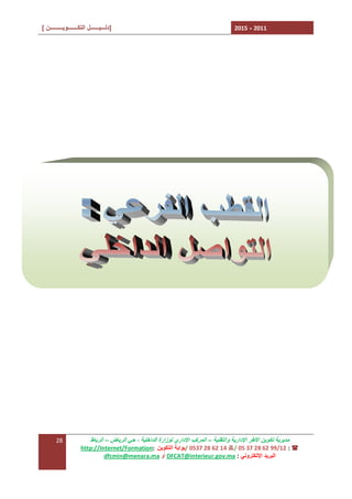 ‫1102 - 5102‬

‫]دﻟـــﯿــــــﻞ اﻟﺘﻜـــــــﻮﯾـــــــــﻦ [‬

‫ﻣﺪﯾﺮﯾﺔ ﺗﻜﻮﯾﻦ اﻷﻃﺮ اﻹدارﯾﺔ واﻟﺘﻘﻨﯿﺔ – اﻟﻤﺮﻛﺐ اﻹداري ﻟﻮزارة اﻟﺪاﺧﻠﯿﺔ ، ﺣﻲ اﻟﺮﯾﺎض – اﻟﺮﺑﺎط‬
‫( : 21/99 26 82 73 50 /7 41 26 82 7350 /ﺑﻮاﺑﺔ اﻟﺘﻜﻮﯾﻦ :‪http://Internet/Formation‬‬
‫اﻟﺒﺮﯾﺪ اﻹﻟﻜﺘﺮوﻧﻲ : ‪ DFCAT@interieur.gov.ma‬أو ‪dfcmin@menara.ma‬‬

‫82‬

 