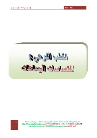 ‫1102 - 5102‬

‫]دﻟـــﯿــــــﻞ اﻟﺘﻜـــــــﻮﯾـــــــــﻦ [‬

‫ﻣﺪﯾﺮﯾﺔ ﺗﻜﻮﯾﻦ اﻷﻃﺮ اﻹدارﯾﺔ واﻟﺘﻘﻨﯿﺔ – اﻟﻤﺮﻛﺐ اﻹداري ﻟﻮزارة اﻟﺪاﺧﻠﯿﺔ ، ﺣﻲ اﻟﺮﯾﺎض – اﻟﺮﺑﺎط‬
‫( : 21/99 26 82 73 50 /7 41 26 82 7350 /ﺑﻮاﺑﺔ اﻟﺘﻜﻮﯾﻦ :‪http://Internet/Formation‬‬
‫اﻟﺒﺮﯾﺪ اﻹﻟﻜﺘﺮوﻧﻲ : ‪ DFCAT@interieur.gov.ma‬أو ‪dfcmin@menara.ma‬‬

‫21‬

 