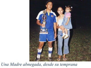 Una Madre abnegada, desde su temprana
 