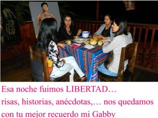 Esa noche fuimos LIBERTAD…
risas, historias, anécdotas,… nos quedamos
con tu mejor recuerdo mi Gabby
 