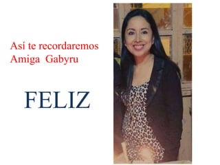Así te recordaremos
Amiga Gabyru
FELIZ
 