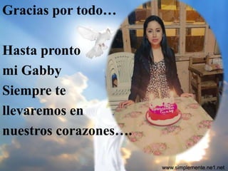 Gracias por todo…
Hasta pronto
mi Gabby
Siempre te
llevaremos en
nuestros corazones….
 