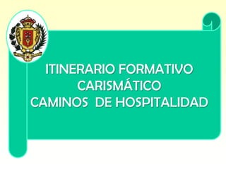 ITINERARIO FORMATIVO
CARISMÁTICO
CAMINOS DE HOSPITALIDAD
 