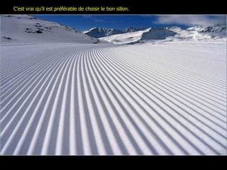 C’est vrai qu’il est préférable de choisir le bon sillon. 