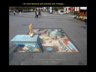 ……ne nous laissons pas prendre aux mirages...ne nous laissons pas prendre aux mirages...
 