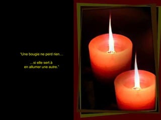 ““Une bougie ne perd rien…Une bougie ne perd rien…
……si elle sert àsi elle sert à
en allumer une autre.”en allumer une autre.”
 