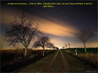 … et puis on le trouve... C’est le nôtre, il faudra faire avec, où qu’il nous emmène il sera le plus beau... 