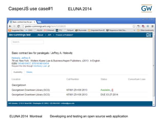 CasperJS use case#1 ELUNA 2014 
ELUNA 2014 Montreal Developing and testing an open source web application 
 