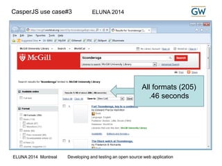CasperJS use case#3 ELUNA 2014 
All formats (205) 
.46 seconds 
ELUNA 2014 Montreal Developing and testing an open source web application 
 
