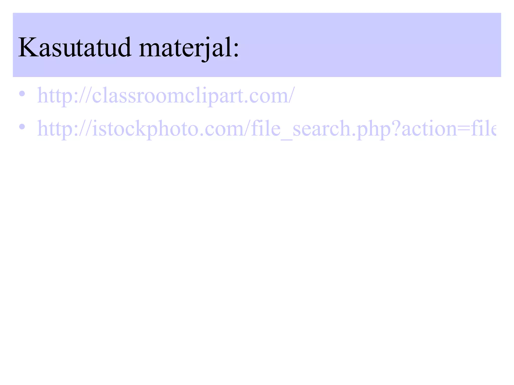 Kasutatud materjal: http://classroomclipart.com/ http://istockphoto.com/file_search.php?action=file&lightboxID=1711171 