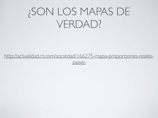 ¿SON LOS MAPAS DE
VERDAD?
http://actualidad.rt.com/sociedad/166275-mapa-proporciones-reales-
paises
 