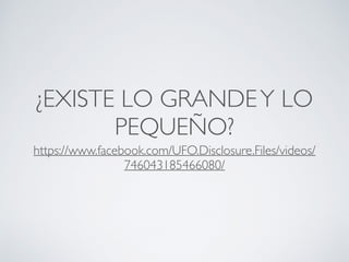 ¿EXISTE LO GRANDEY LO
PEQUEÑO?
https://www.facebook.com/UFO.Disclosure.Files/videos/
746043185466080/
 