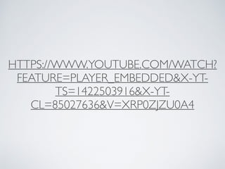 HTTPS://WWW.YOUTUBE.COM/WATCH?
FEATURE=PLAYER_EMBEDDED&X-YT-
TS=1422503916&X-YT-
CL=85027636&V=XRP0ZJZU0A4
 