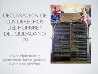 DECLARACIÓN DE
LOS DERECHOS
DEL HOMBREY
DEL CIUDADANO
1789
Los hombres nacen y
permanecen libres e iguales en
cuanto a sus derechos.
 