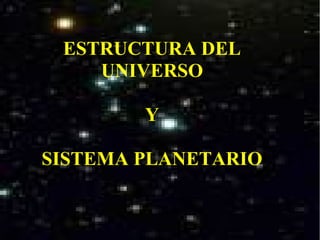 ESTRUCTURA DEL
UNIVERSO
Y
SISTEMA PLANETARIO
 