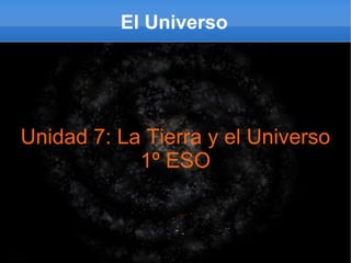 El Universo Unidad 7: La Tierra y el Universo 1º ESO 