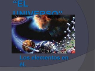 “EL UNIVERSO”  Los elementos en él.  