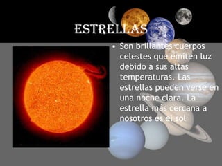 ESTRELLASSon brillantes cuerpos celestes que emiten luz debido a sus altas temperaturas. Las estrellas pueden verse en una noche clara. La estrella más cercana a nosotros es el sol