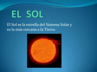 El Sol es la estrella del Sistema Solar y
es la más cercana a la Tierra.
 